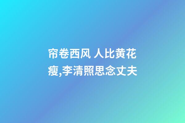 帘卷西风 人比黄花瘦,李清照思念丈夫-第1张-观点-玄机派